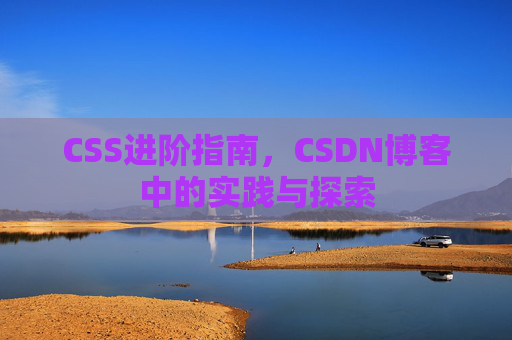 CSS进阶指南，CSDN博客中的实践与探索